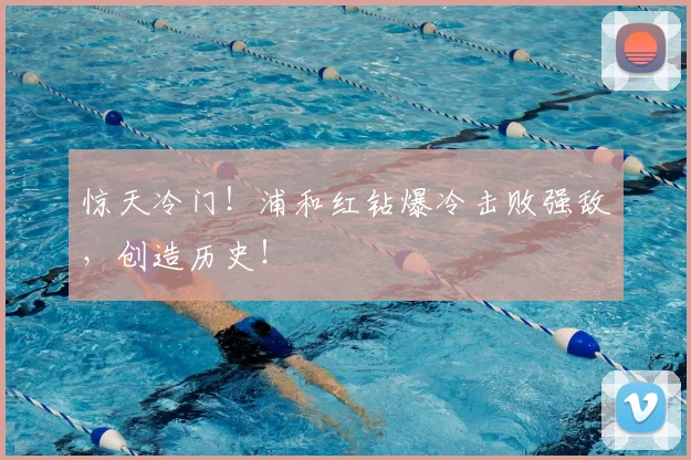 惊天冷门！浦和红钻爆冷击败强敌，创造历史！