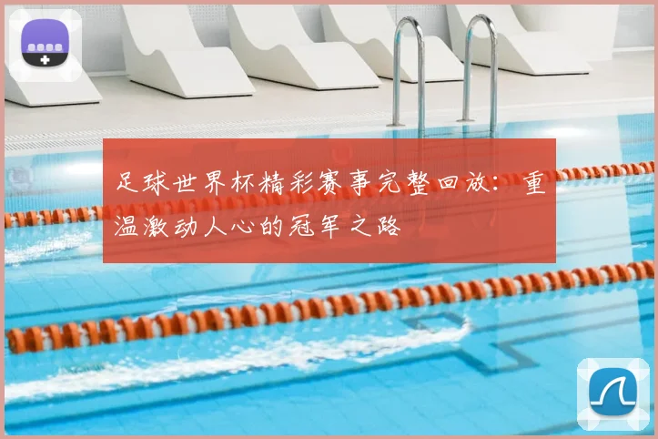足球世界杯精彩赛事完整回放：重温激动人心的冠军之路