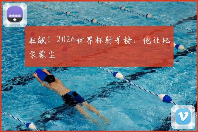 狂飙!2026世界杯射手榜,他让纪录蒙尘