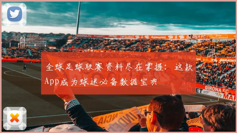 全球足球联赛资料尽在掌握：这款App成为球迷必备数据宝典