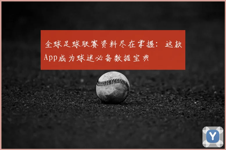 全球足球联赛资料尽在掌握:这款App成为球迷必备数据宝典