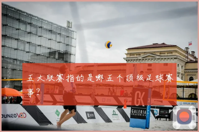五大联赛指的是哪五个顶级足球赛事？