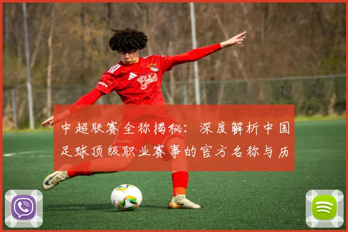 中超联赛全称揭秘:深度解析中国足球顶级职业赛事的官方名称与历史沿革