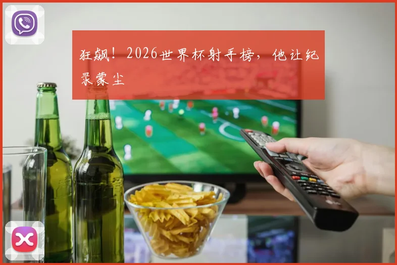 狂飙！2026世界杯射手榜，他让纪录蒙尘