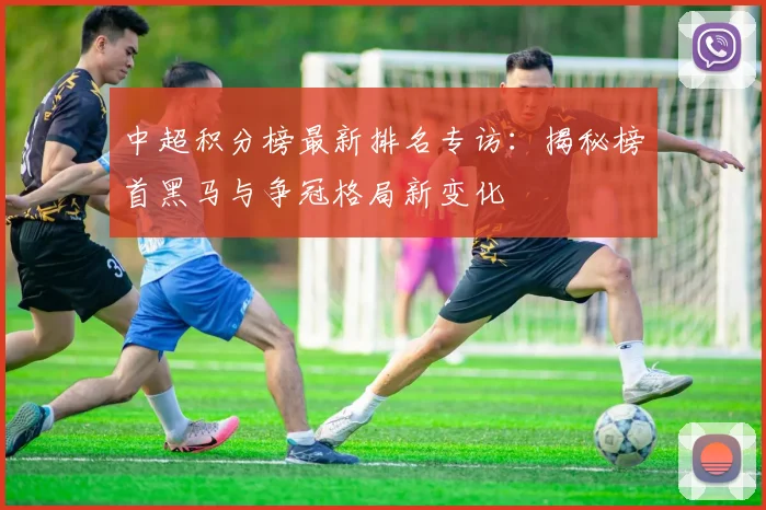 中超积分榜最新排名专访:揭秘榜首黑马与争冠格局新变化